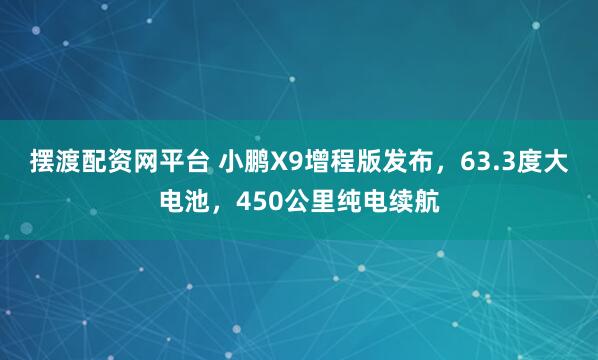 摆渡配资网平台 小鹏X9增程版发布，63.3度大电池，450公里纯电续航