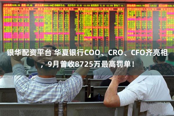 银华配资平台 华夏银行COO、CRO、CFO齐亮相，9月曾收8725万最高罚单！