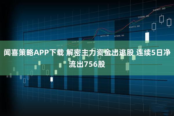 闻喜策略APP下载 解密主力资金出逃股 连续5日净流出756股