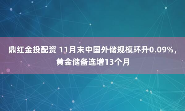鼎红金投配资 11月末中国外储规模环升0.09%，黄金储备连增13个月