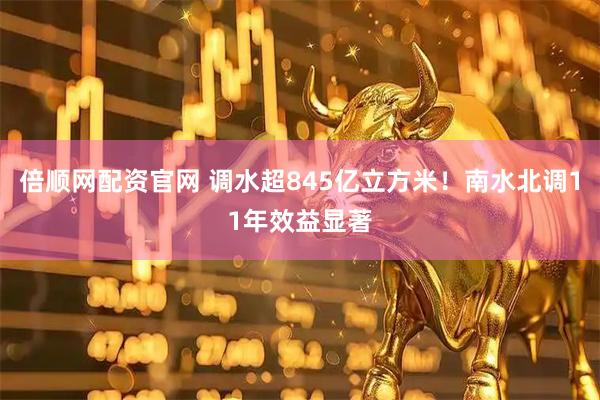 倍顺网配资官网 调水超845亿立方米！南水北调11年效益显著