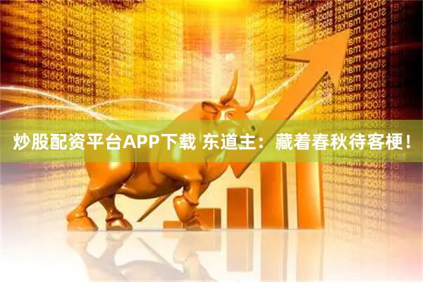 炒股配资平台APP下载 东道主：藏着春秋待客梗！
