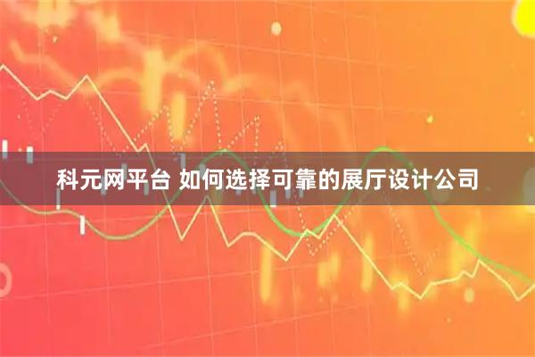 科元网平台 如何选择可靠的展厅设计公司