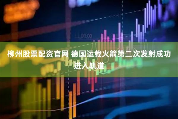柳州股票配资官网 德国运载火箭第二次发射成功进入轨道