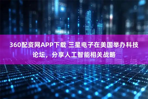360配资网APP下载 三星电子在美国举办科技论坛，分享人工智能相关战略